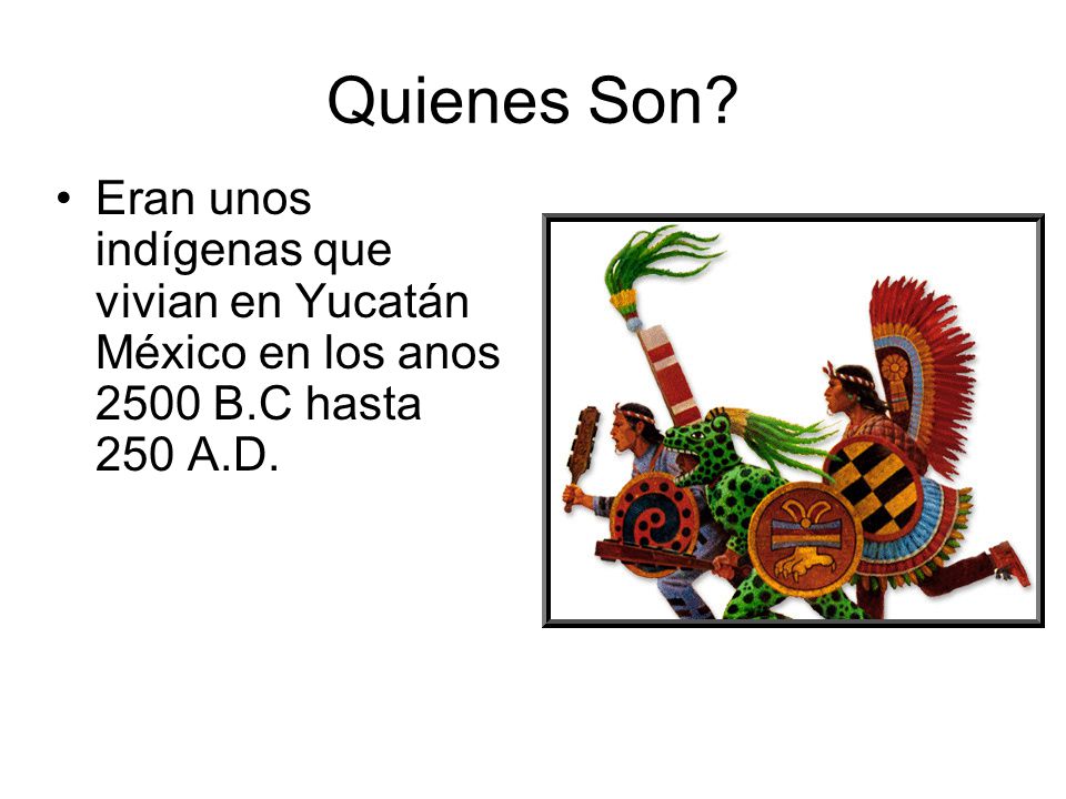Quienes Son Eran unos indígenas que vivian en Yucatán México en los anos 2500 B.C hasta 250 A.D.