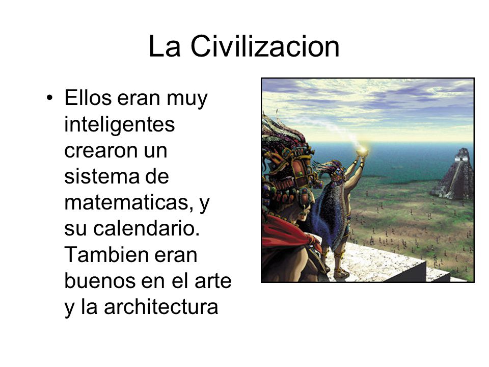 La Civilizacion Ellos eran muy inteligentes crearon un sistema de matematicas, y su calendario.
