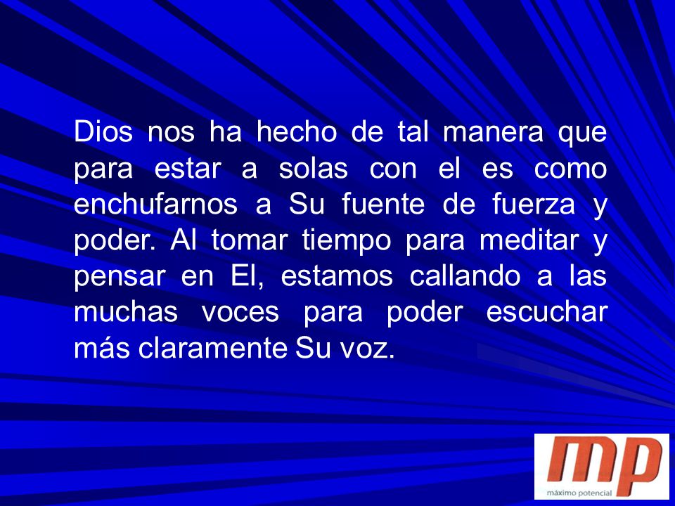 Dios nos ha hecho de tal manera que para estar a solas con el es como enchufarnos a Su fuente de fuerza y poder.