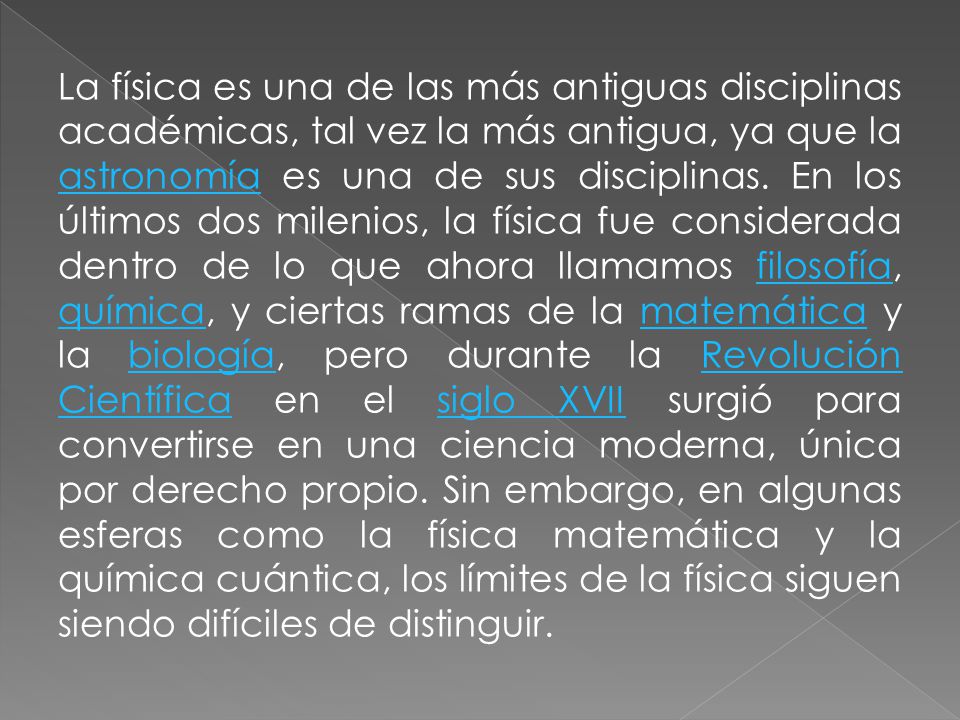 La física es una de las más antiguas disciplinas académicas, tal vez la más antigua, ya que la astronomía es una de sus disciplinas.