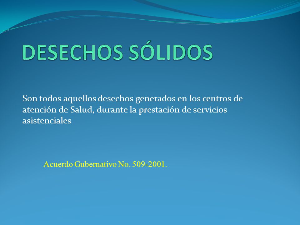 DESECHOS SÓLIDOS Son todos aquellos desechos generados en los centros de atención de Salud, durante la prestación de servicios asistenciales.