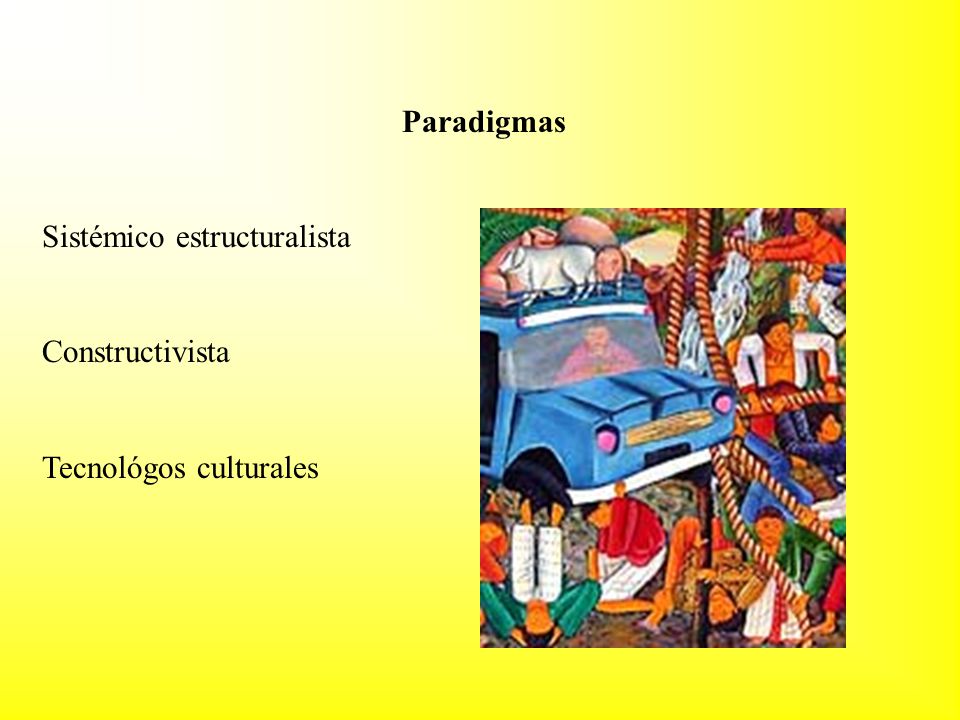 Paradigmas Sistémico estructuralista Constructivista Tecnológos culturales
