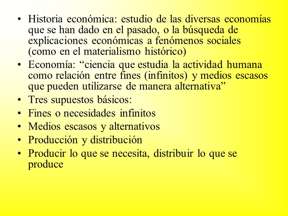 Historia económica: estudio de las diversas economías que se han dado en el pasado, o la búsqueda de explicaciones económicas a fenómenos sociales (como en el materialismo histórico)
