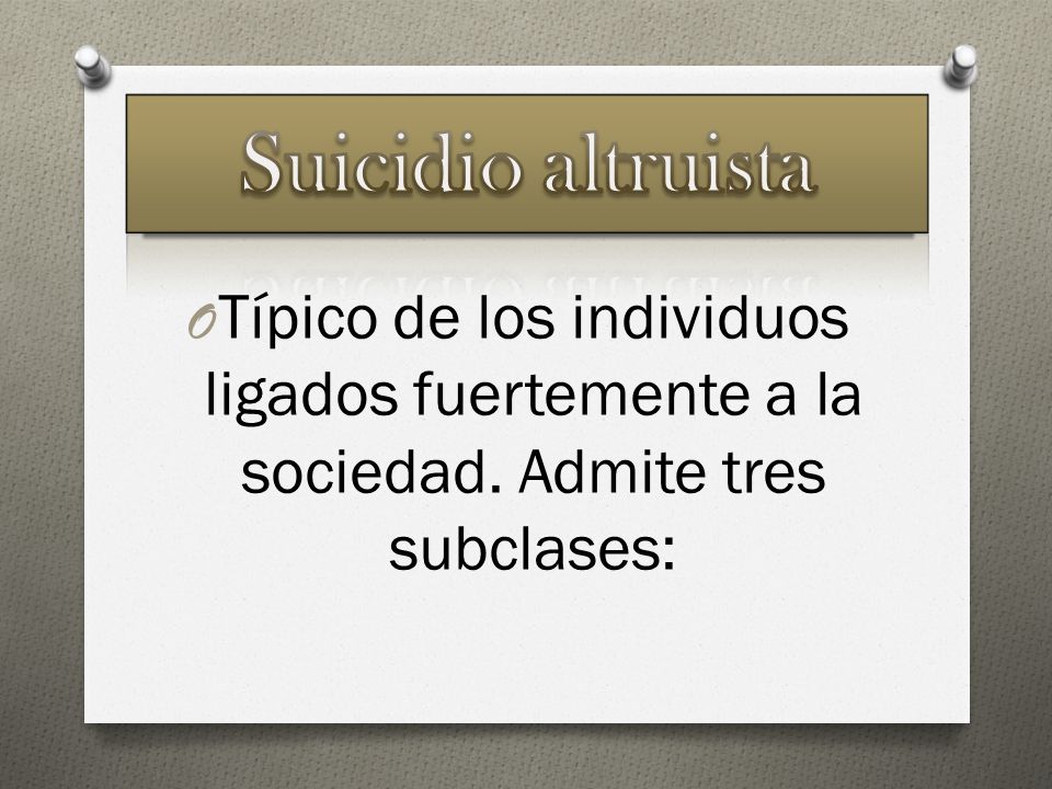 Suicidio altruista Típico de los individuos ligados fuertemente a la sociedad.