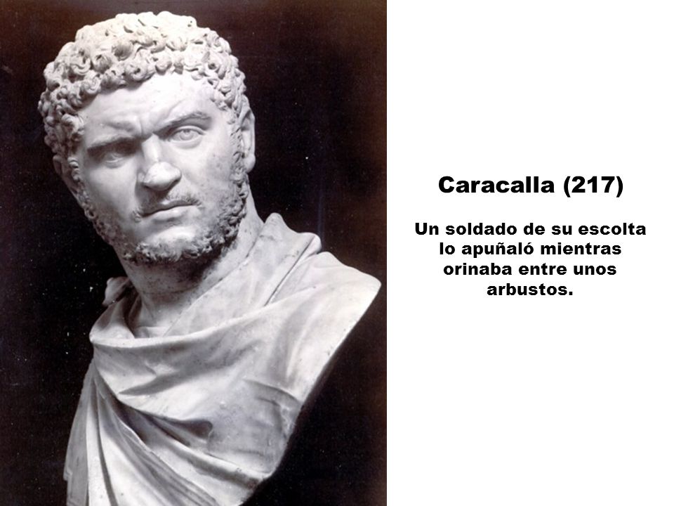 Caracalla (217) Un soldado de su escolta lo apuñaló mientras orinaba entre unos arbustos.