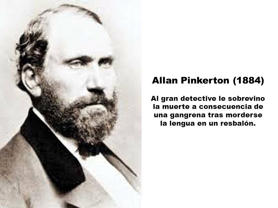 Allan Pinkerton (1884) Al gran detective le sobrevino la muerte a consecuencia de una gangrena tras morderse la lengua en un resbalón.