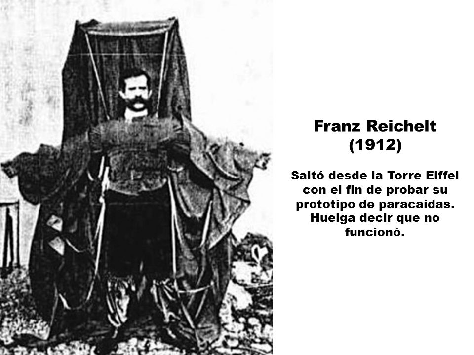 Franz Reichelt (1912) Saltó desde la Torre Eiffel con el fin de probar su prototipo de paracaídas.