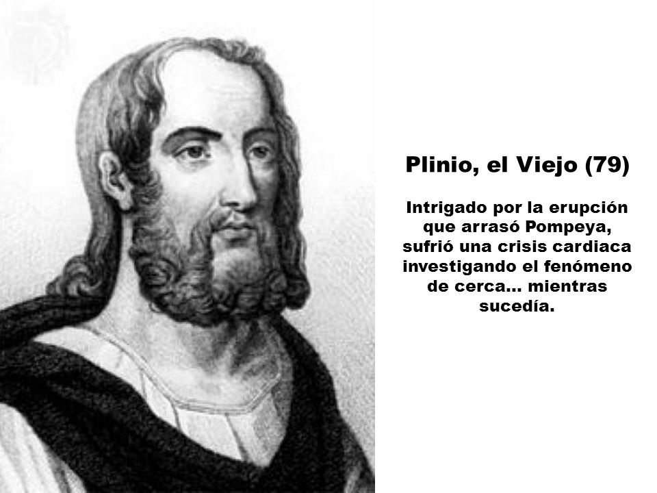 Plinio, el Viejo (79) Intrigado por la erupción que arrasó Pompeya, sufrió una crisis cardiaca investigando el fenómeno de cerca...