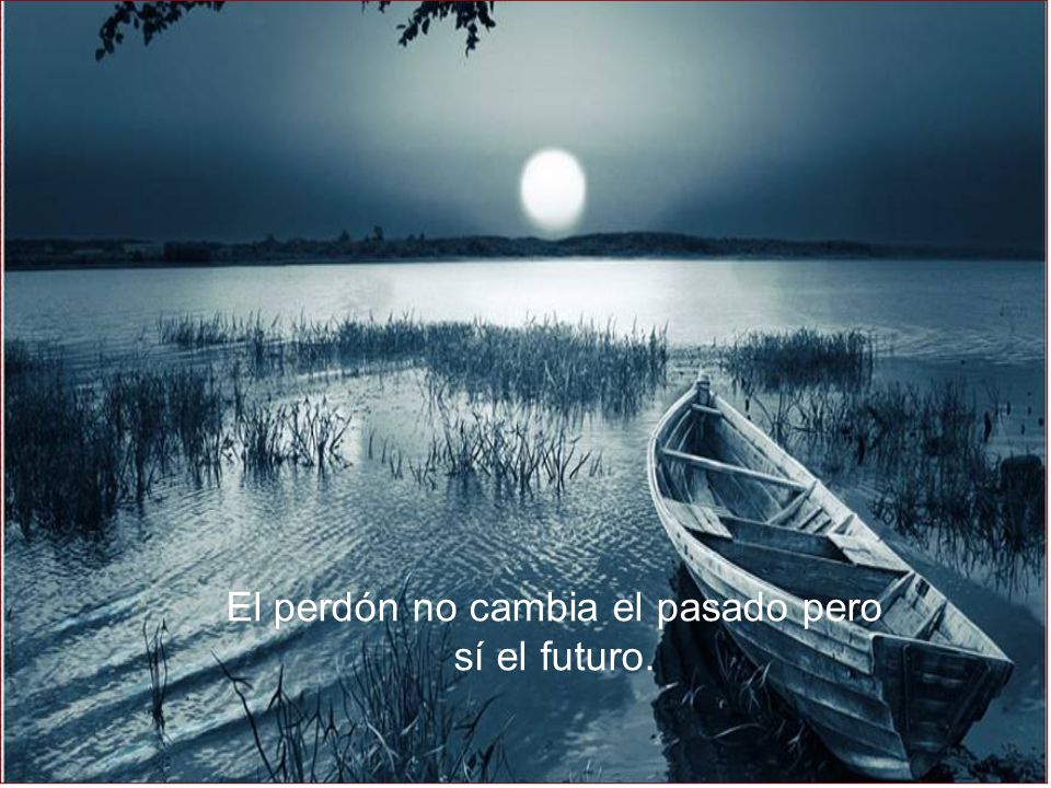 El perdón no cambia el pasado pero sí el futuro.
