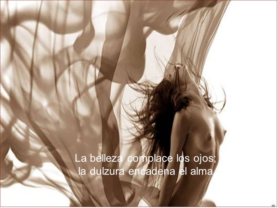 La belleza complace los ojos; la dulzura encadena el alma.