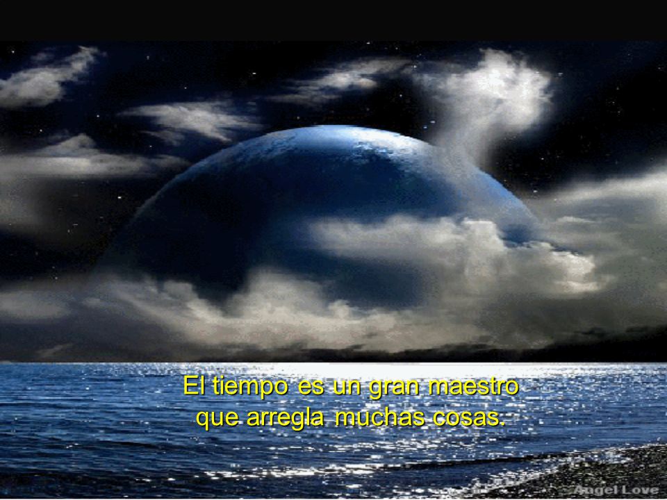 El tiempo es un gran maestro que arregla muchas cosas.