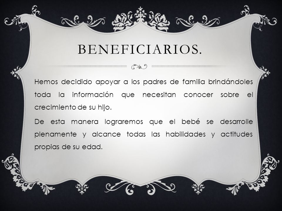 Beneficiarios. Hemos decidido apoyar a los padres de familia brindándoles toda la información que necesitan conocer sobre el crecimiento de su hijo.