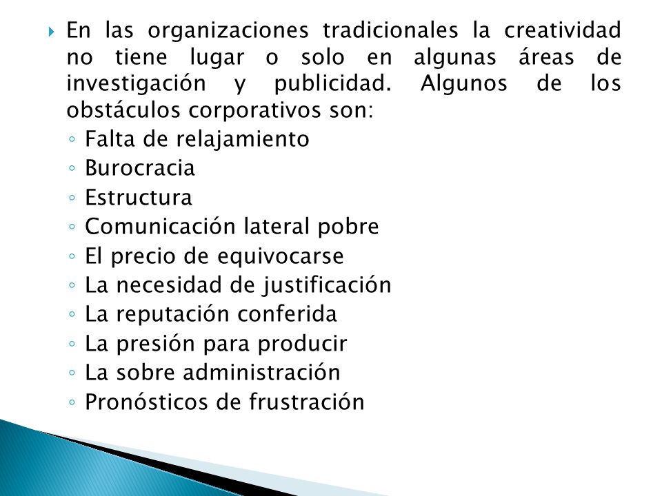 En las organizaciones tradicionales la creatividad no tiene lugar o solo en algunas áreas de investigación y publicidad. Algunos de los obstáculos corporativos son: