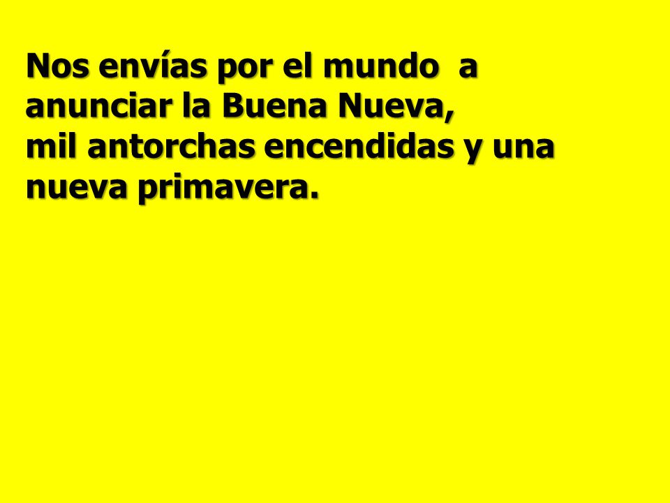Nos envías por el mundo a anunciar la Buena Nueva, mil antorchas encendidas y una nueva primavera.