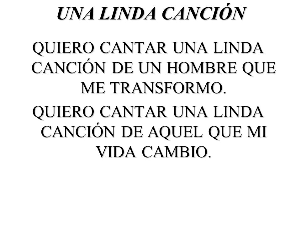 UNA LINDA CANCIÓN QUIERO CANTAR UNA LINDA CANCIÓN DE UN HOMBRE QUE ME TRANSFORMO.