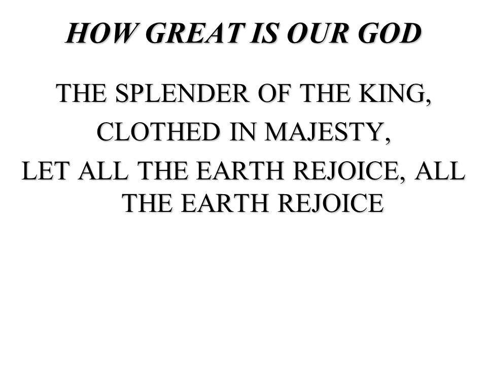 HOW GREAT IS OUR GOD THE SPLENDER OF THE KING, CLOTHED IN MAJESTY,