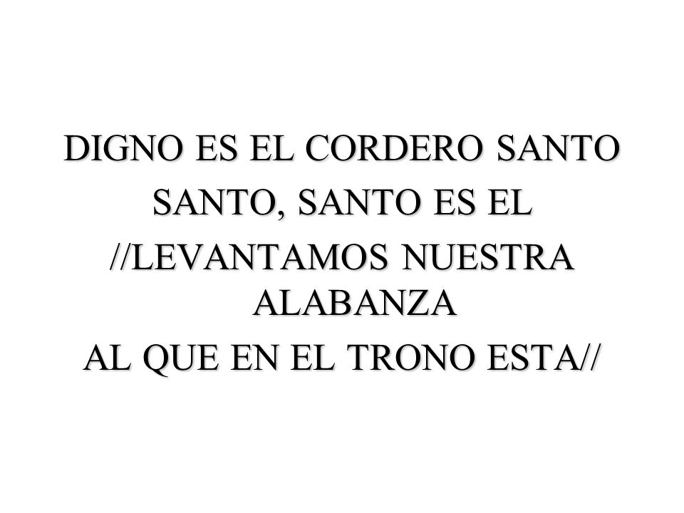 DIGNO ES EL CORDERO SANTO SANTO, SANTO ES EL //LEVANTAMOS NUESTRA ALABANZA AL QUE EN EL TRONO ESTA//