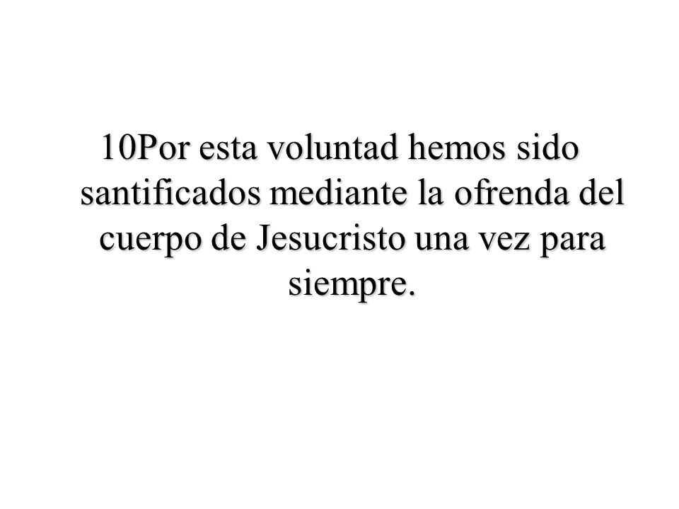 10Por esta voluntad hemos sido santificados mediante la ofrenda del cuerpo de Jesucristo una vez para siempre.