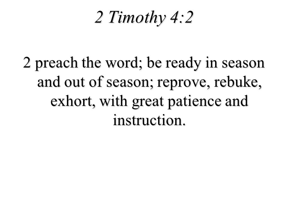 2 Timothy 4:2 2 preach the word; be ready in season and out of season; reprove, rebuke, exhort, with great patience and instruction.