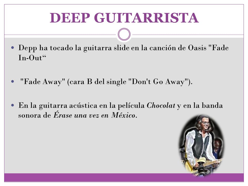 DEEP GUITARRISTA Depp ha tocado la guitarra slide en la canción de Oasis Fade In-Out Fade Away (cara B del single Don t Go Away ).