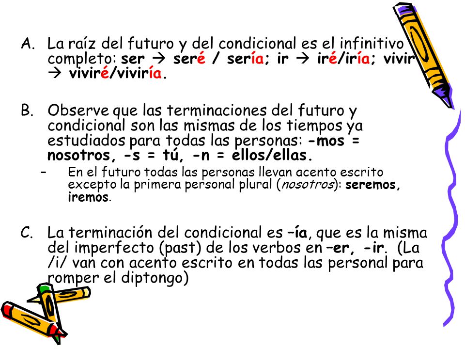 La raíz del futuro y del condicional es el infinitivo completo: ser  seré / sería; ir  iré/iría; vivir  viviré/viviría.