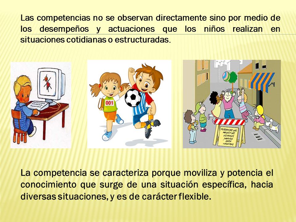 Las competencias no se observan directamente sino por medio de los desempeños y actuaciones que los niños realizan en situaciones cotidianas o estructuradas.