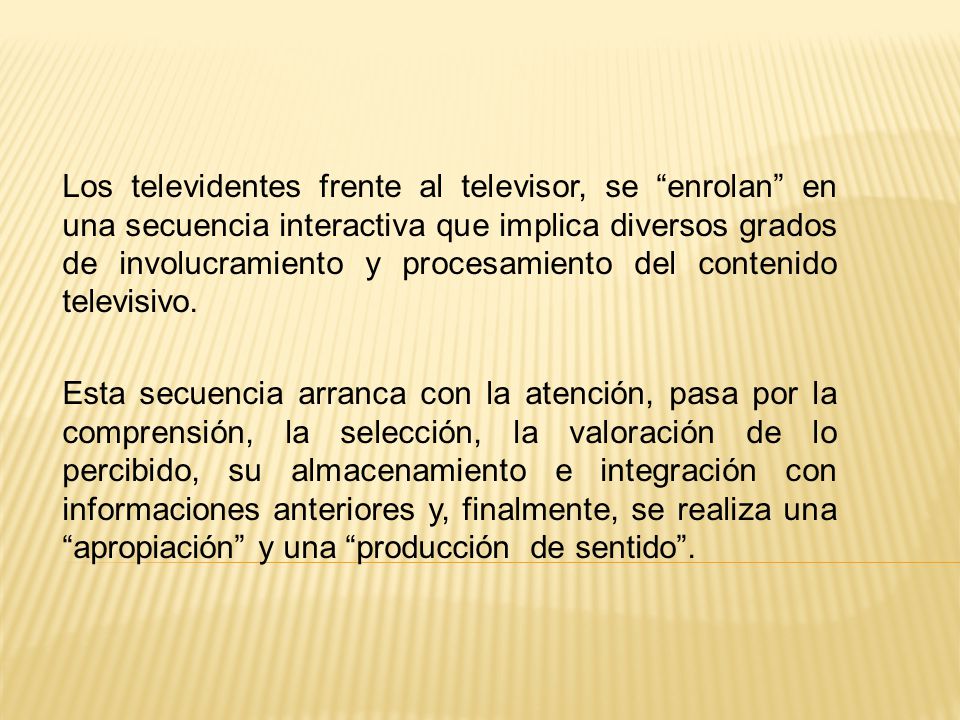 Los televidentes frente al televisor, se enrolan en una secuencia interactiva que implica diversos grados de involucramiento y procesamiento del contenido televisivo.