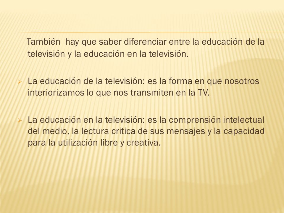 También hay que saber diferenciar entre la educación de la televisión y la educación en la televisión.