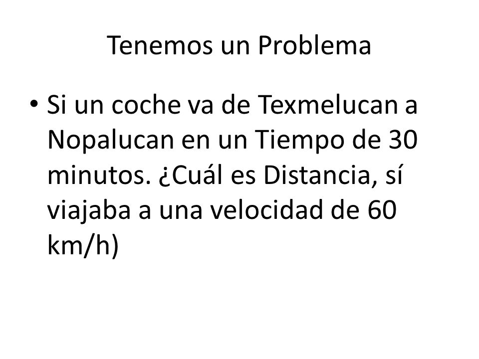 Tenemos un Problema Si un coche va de Texmelucan a Nopalucan en un Tiempo de 30 minutos.
