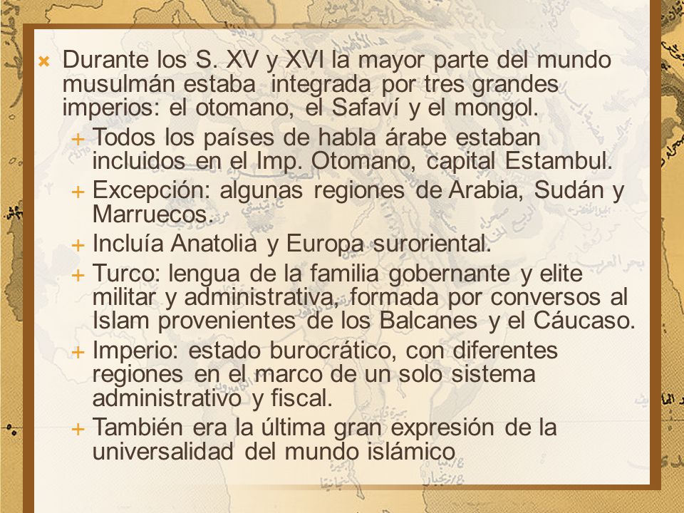 Durante los S. XV y XVI la mayor parte del mundo musulmán estaba integrada por tres grandes imperios: el otomano, el Safaví y el mongol.