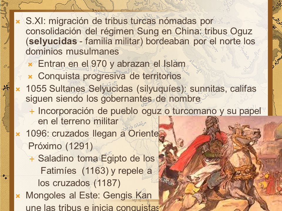 S.XI: migración de tribus turcas nómadas por consolidación del régimen Sung en China: tribus Oguz (selyucidas - familia militar) bordeaban por el norte los dominios musulmanes