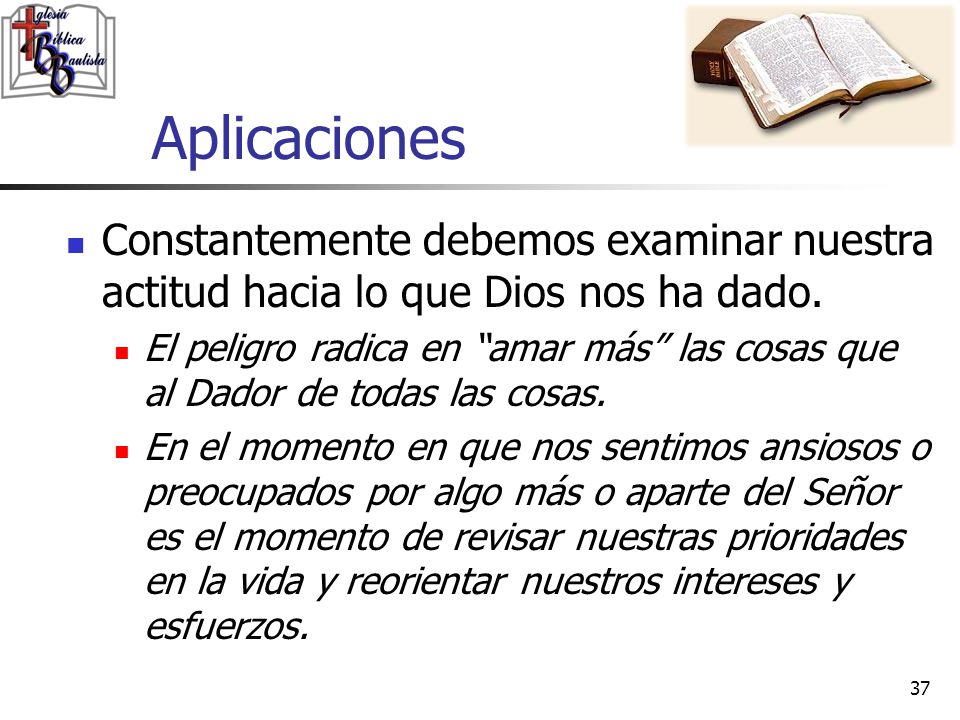 Aplicaciones Constantemente debemos examinar nuestra actitud hacia lo que Dios nos ha dado.