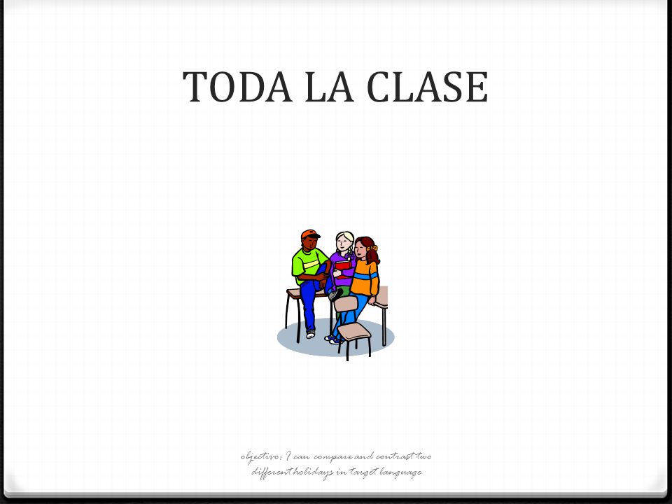 TODA LA CLASE objectivo: I can compare and contrast two different holidays in target language