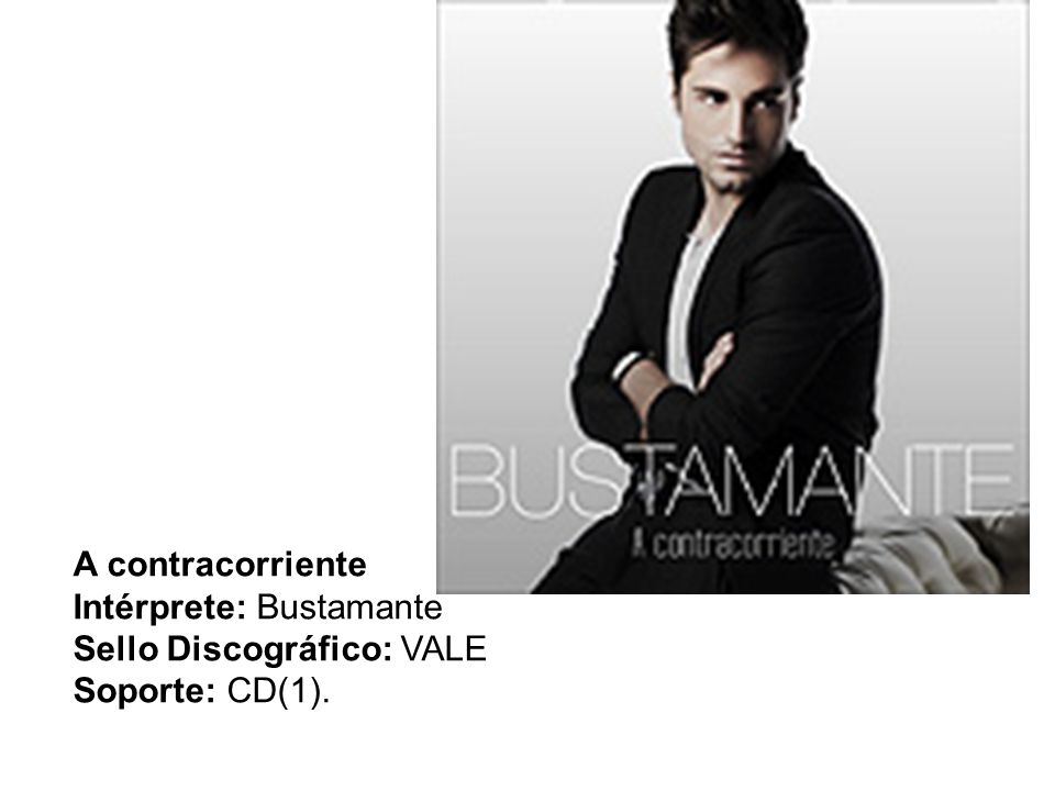 A contracorriente Intérprete: Bustamante Sello Discográfico: VALE Soporte: CD(1).