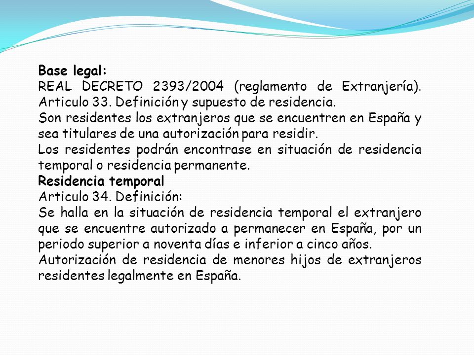 Base legal: REAL DECRETO 2393/2004 (reglamento de Extranjería). Articulo 33. Definición y supuesto de residencia.