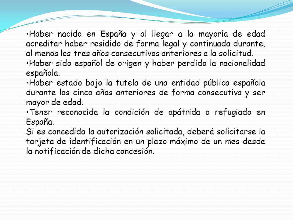 Haber nacido en España y al llegar a la mayoría de edad acreditar haber residido de forma legal y continuada durante, al menos los tres años consecutivos anteriores a la solicitud.