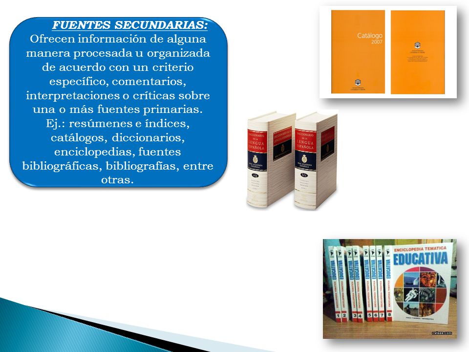 FUENTES SECUNDARIAS: Ofrecen información de alguna manera procesada u organizada de acuerdo con un criterio específico, comentarios, interpretaciones o críticas sobre una o más fuentes primarias.