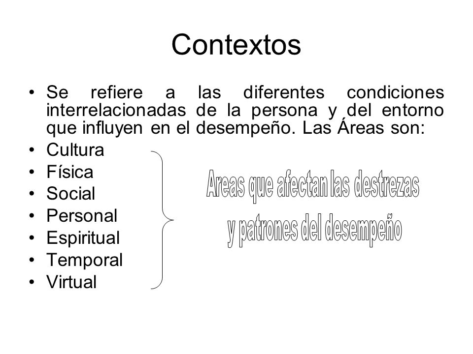 Contextos Se refiere a las diferentes condiciones interrelacionadas de la persona y del entorno que influyen en el desempeño. Las Áreas son: