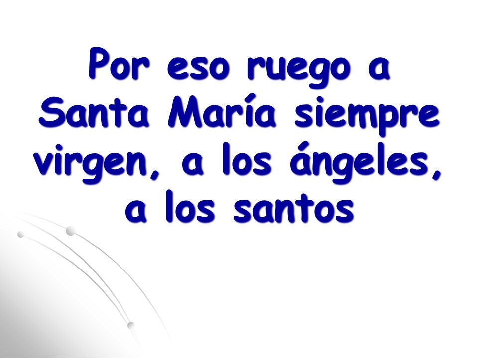 Por eso ruego a Santa María siempre virgen, a los ángeles, a los santos