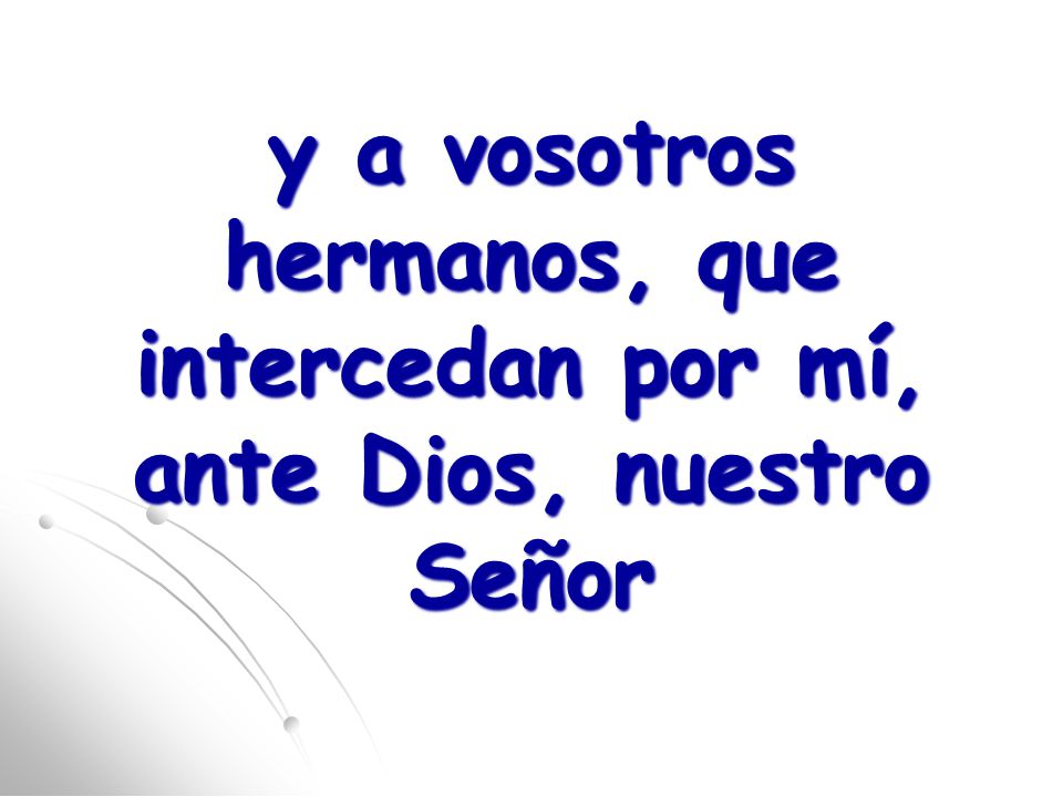 y a vosotros hermanos, que intercedan por mí, ante Dios, nuestro Señor