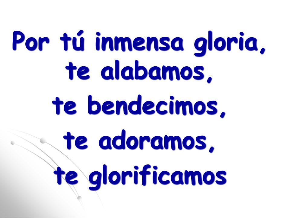 Por tú inmensa gloria, te alabamos, te bendecimos, te adoramos, te glorificamos