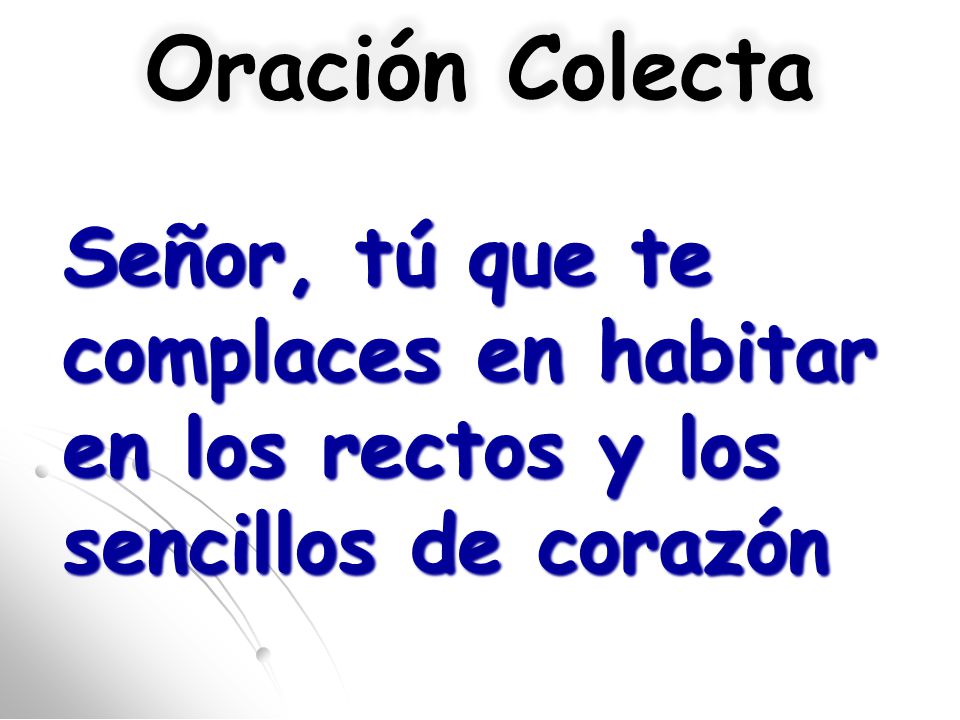 Oración Colecta Señor, tú que te complaces en habitar en los rectos y los sencillos de corazón