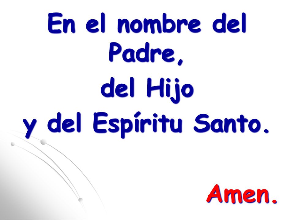 En el nombre del Padre, del Hijo y del Espíritu Santo. Amen.