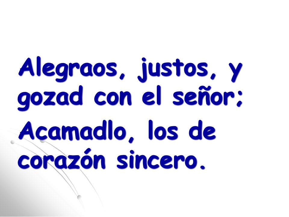 Alegraos, justos, y gozad con el señor; Acamadlo, los de corazón sincero.