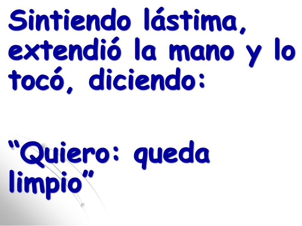Sintiendo lástima, extendió la mano y lo tocó, diciendo: Quiero: queda limpio