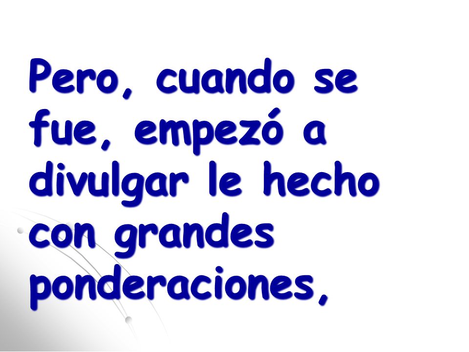 Pero, cuando se fue, empezó a divulgar le hecho con grandes ponderaciones,