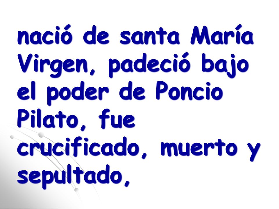 nació de santa María Virgen, padeció bajo el poder de Poncio Pilato, fue crucificado, muerto y sepultado,