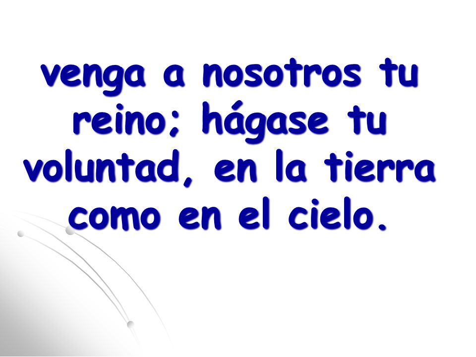 venga a nosotros tu reino; hágase tu voluntad, en la tierra como en el cielo.