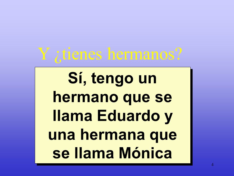 Y ¿tienes hermanos Sí, tengo un hermano que se llama Eduardo y una hermana que se llama Mónica.