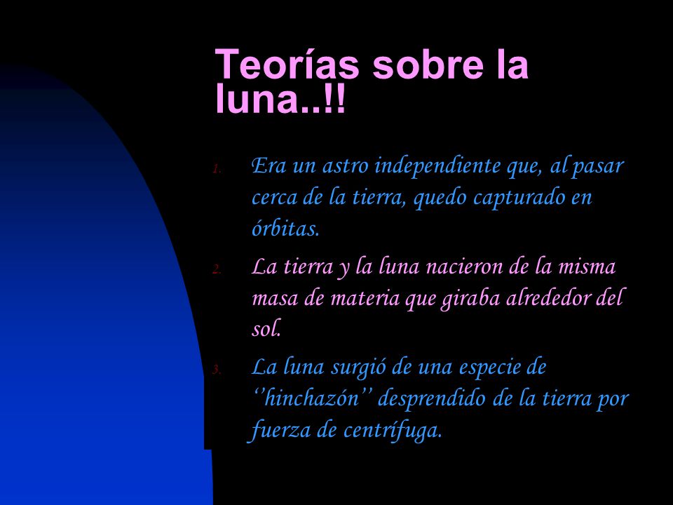Teorías sobre la luna..!! Era un astro independiente que, al pasar cerca de la tierra, quedo capturado en órbitas.